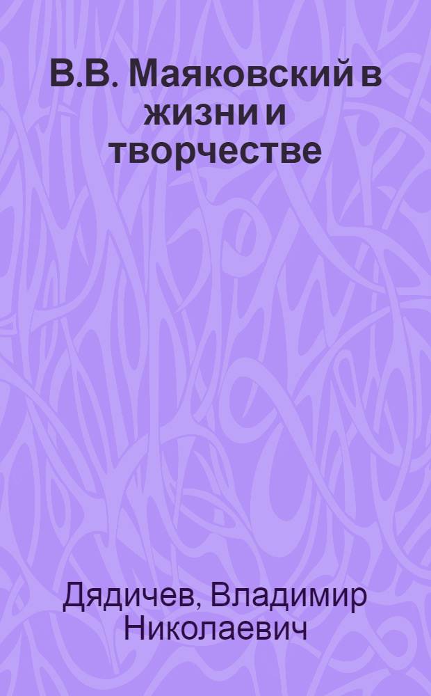 В.В. Маяковский в жизни и творчестве : учебное пособие для школ, гимназий, лицеев и колледжей