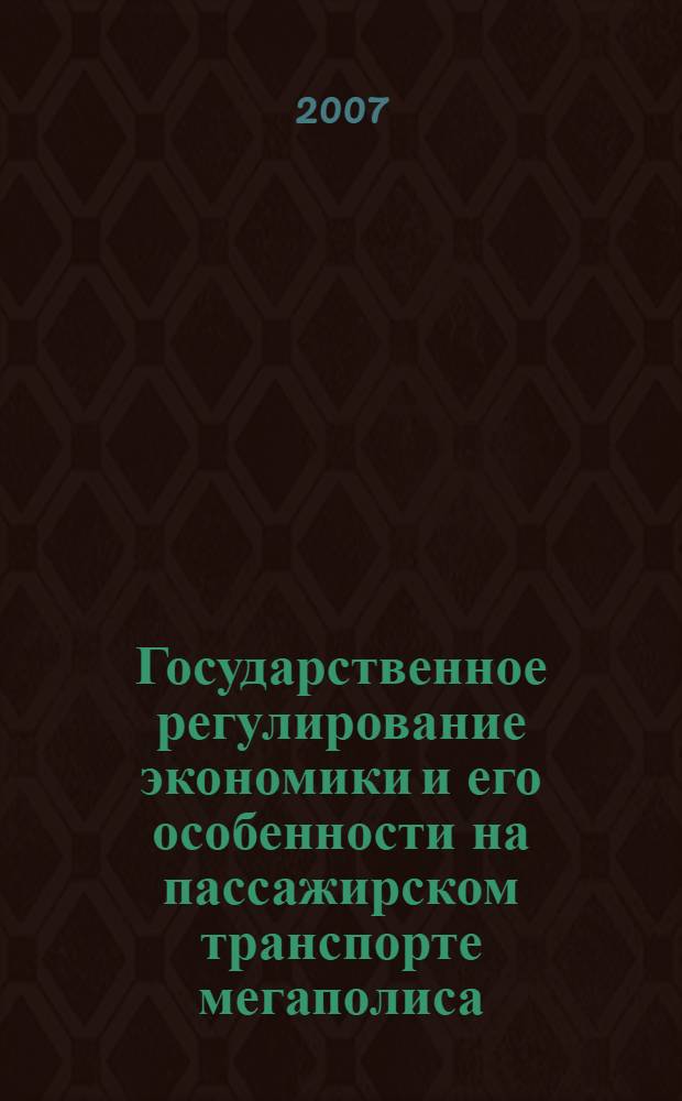 Государственное регулирование экономики и его особенности на пассажирском транспорте мегаполиса : теория и практика : монография