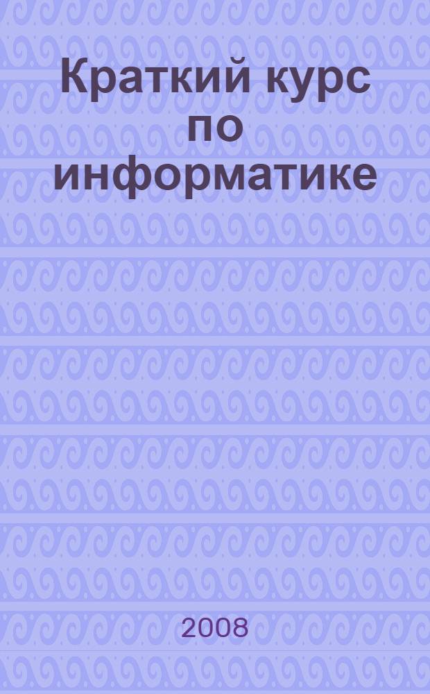 Краткий курс по информатике : учеб. пособие
