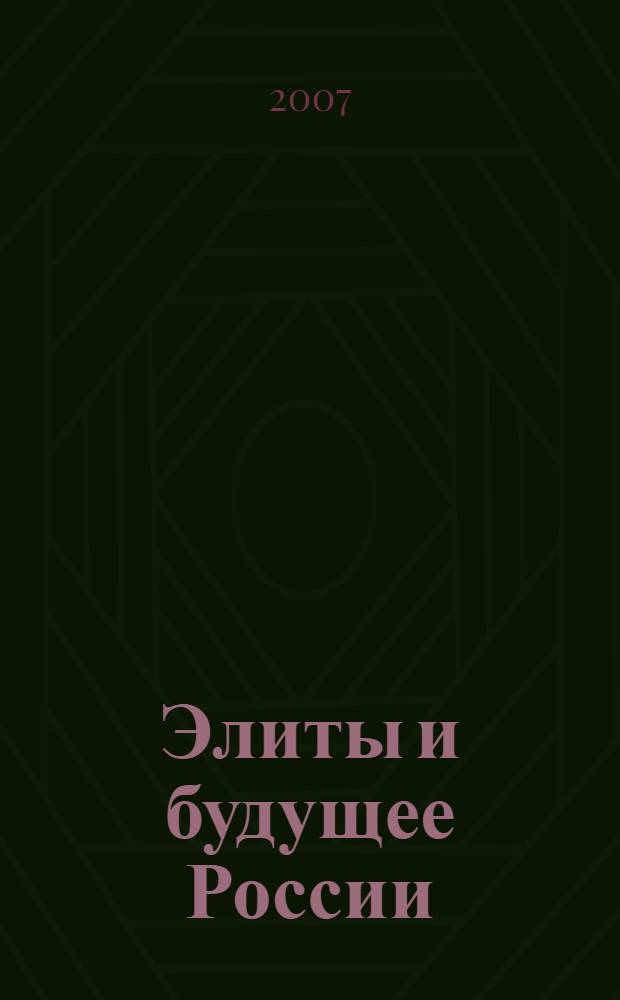 Элиты и будущее России: взгляд из регионов : сборник материалов международной научно-практической конференции, 12-13 октября 2007 г