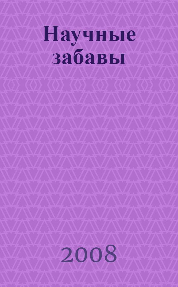 Научные забавы : интересные опыты, самоделки, развлечения : для среднего школьного возраста : перевод с французского
