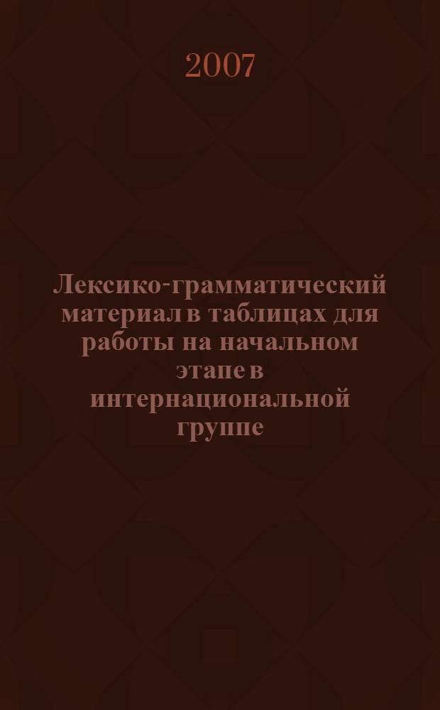 Лексико-грамматический материал в таблицах для работы на начальном этапе в интернациональной группе: Для студентов, изучающих русский язык как иностранный