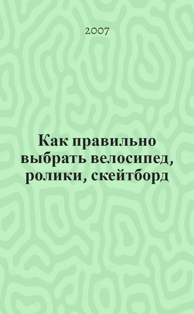 Как правильно выбрать велосипед, ролики, скейтборд : мультимедийная энциклопедия