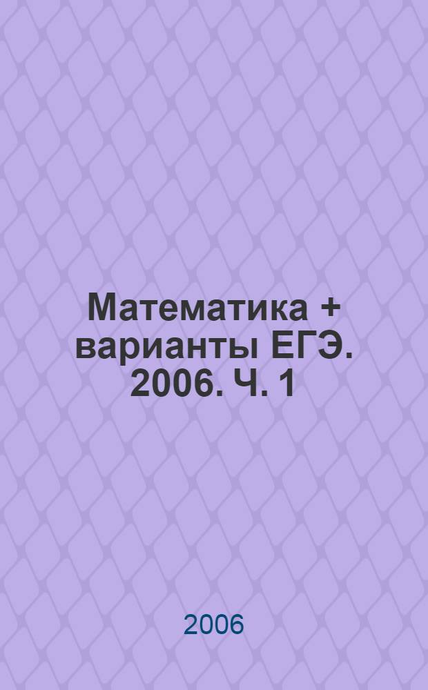 Математика + варианты ЕГЭ. 2006. Ч. 1