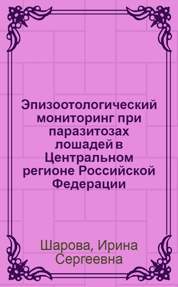 Эпизоотологический мониторинг при паразитозах лошадей в Центральном регионе Российской Федерации : (эпизоотология, меры борьбы) : автореф. дис. на соиск. учен. степ. канд. ветеринар. наук : специальность 03.00.19 <Паразитология>