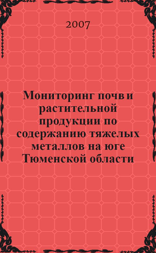 Мониторинг почв и растительной продукции по содержанию тяжелых металлов на юге Тюменской области : автореф. дис. на соиск. учен. степ. канд. биол. наук : специальность 06.01.03 <Агропочвоведение, агрофизика>