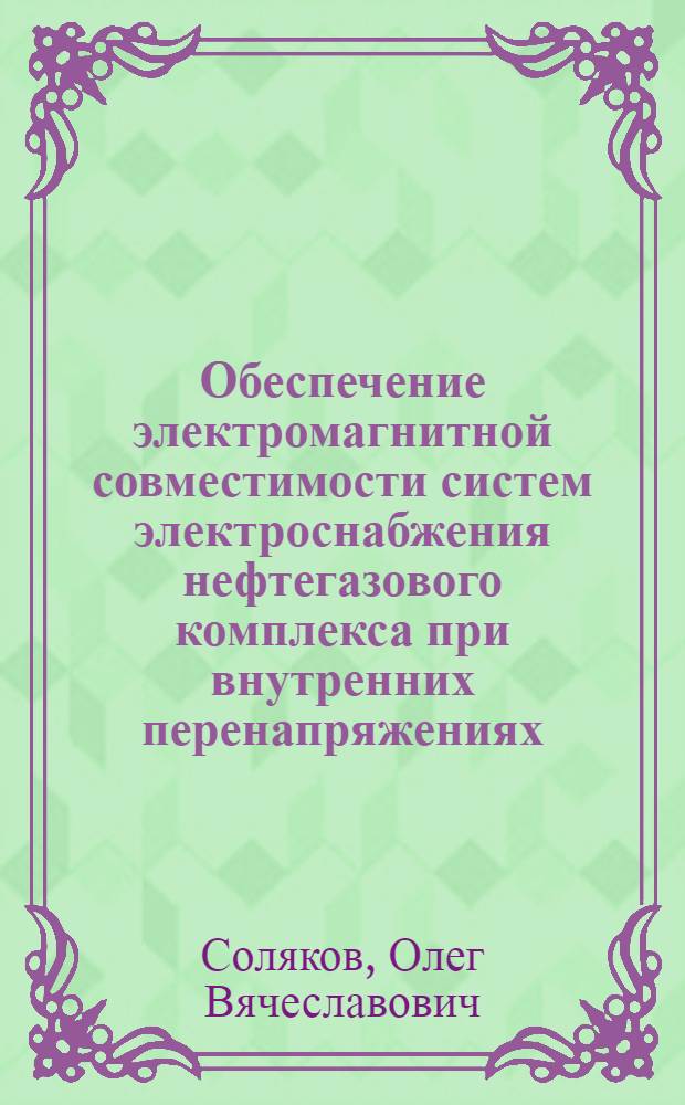 Обеспечение электромагнитной совместимости систем электроснабжения нефтегазового комплекса при внутренних перенапряжениях : автореф. дис. на соиск. учен. степ. канд. техн. наук : специальность 05.09.03 <Электротехн. комплексы и системы>