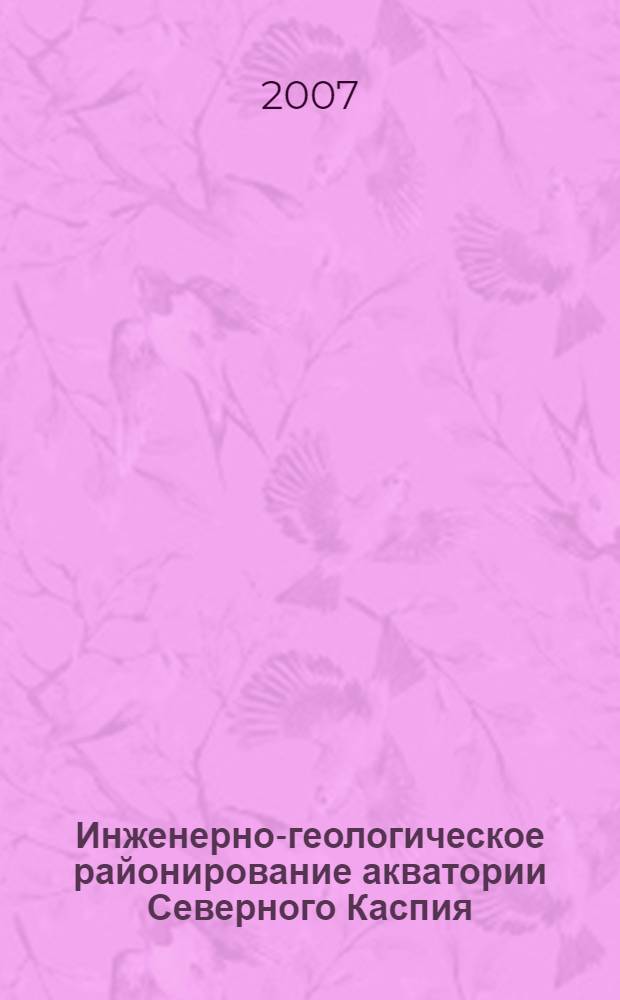 Инженерно-геологическое районирование акватории Северного Каспия : автореф. дис. на соиск. учен. степ. канд. геол.-минерал. наук : специальность 25.00.08 <Инж. геология, мерзлотоведение и грунтоведение>