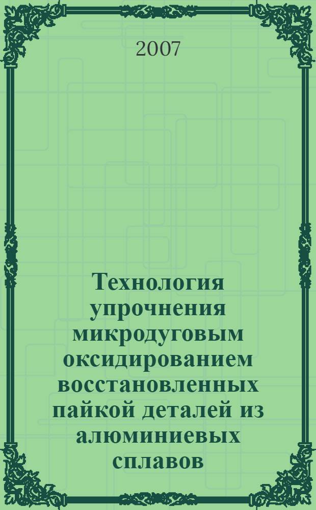 Технология упрочнения микродуговым оксидированием восстановленных пайкой деталей из алюминиевых сплавов : автореф. дис. на соиск. учен. степ. канд. техн. наук : специальность 05.20.03 <Технологии и средства техн. обслуживания в сел. хоз-ве>