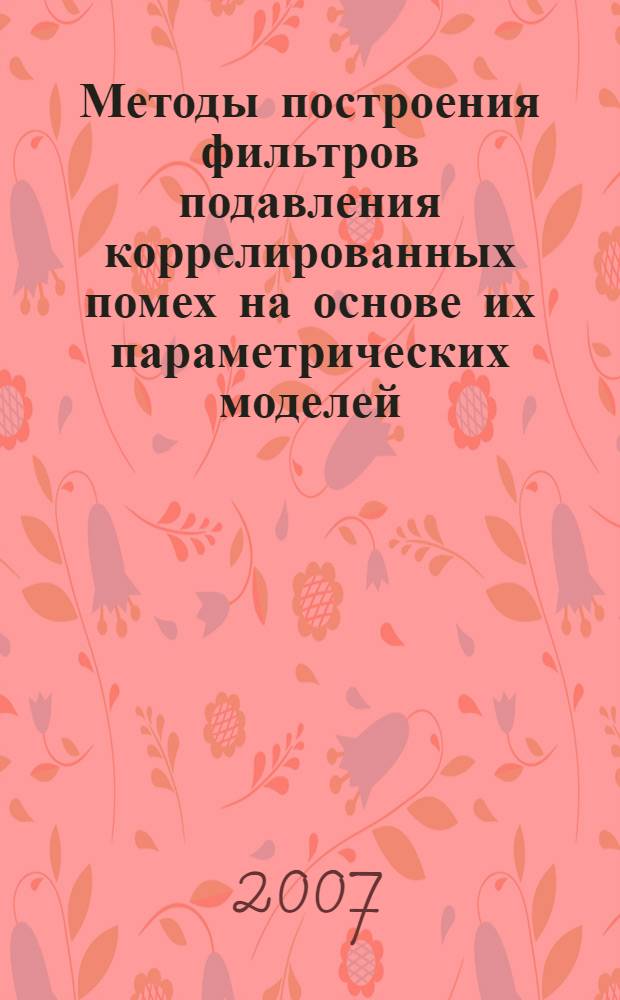 Методы построения фильтров подавления коррелированных помех на основе их параметрических моделей : автореф. дис. на соиск. учен. степ. канд. техн. наук : специальность 05.12.04 <Радиотехника, в том числе системы и устройства радионавигации, радиолокации и телевидения> : специальность 05.12.14 <Радиолокация и радионавигация>