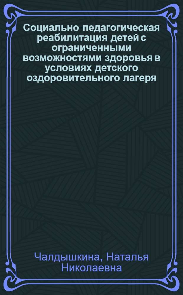 Социально-педагогическая реабилитация детей с ограниченными возможностями здоровья в условиях детского оздоровительного лагеря : автореф. дис. на соиск. учен. степ. канд. пед. наук : специальность 13.00.02 <Теория и методика обучения и воспитания>