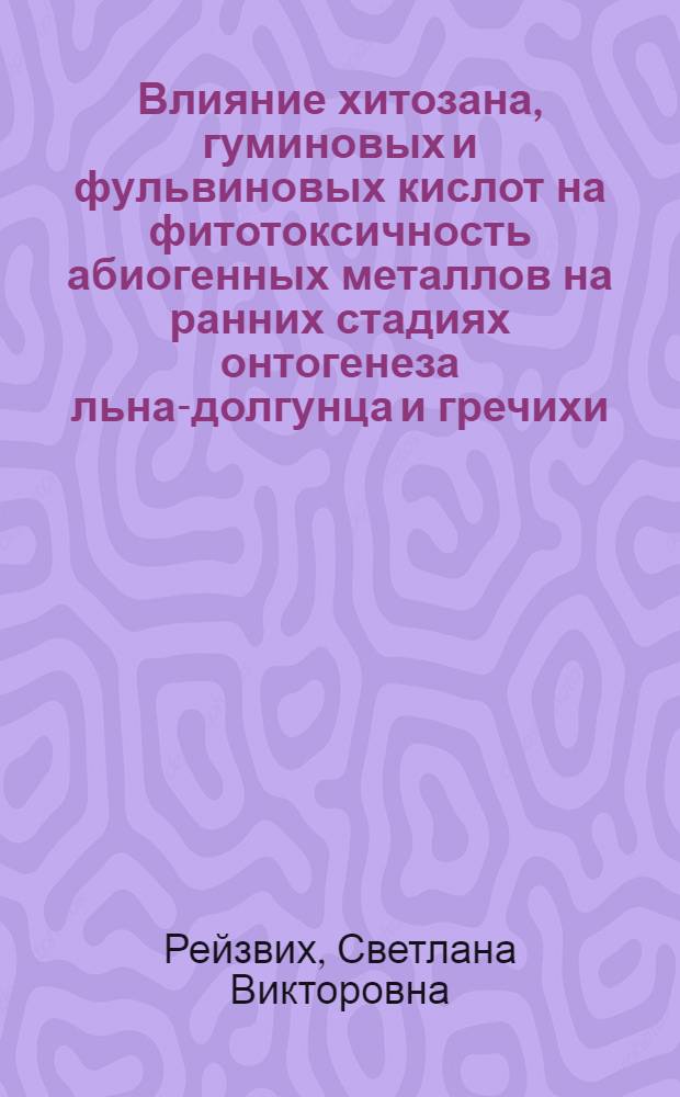 Влияние хитозана, гуминовых и фульвиновых кислот на фитотоксичность абиогенных металлов на ранних стадиях онтогенеза льна-долгунца и гречихи : автореф. дис. на соиск. учен. степ. канд. биол. наук : специальность 03.00.16 <Экология>