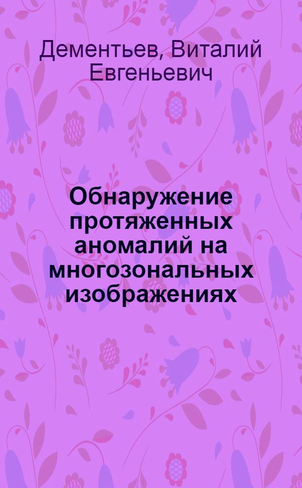 Обнаружение протяженных аномалий на многозональных изображениях : автореф. дис. на соиск. учен. степ. канд. техн. наук : специальность 05.13.18 <Мат. моделирование, числ. методы и комплексы программ>