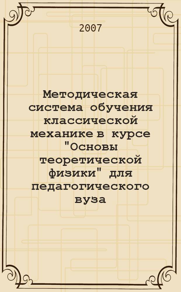 Методическая система обучения классической механике в курсе "Основы теоретической физики" для педагогического вуза : автореф. дис. на соиск. учен. степ. канд. пед. наук : специальность 13.00.02 <Теория и методика обучения и воспитания>