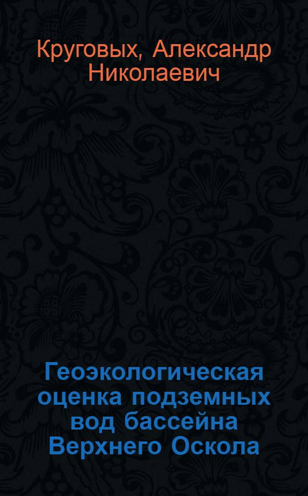 Геоэкологическая оценка подземных вод бассейна Верхнего Оскола (Белгородская область) : автореф. дис. на соиск. учен. степ. канд. геогр. наук : специальность 25.00.36 <Геоэкология>