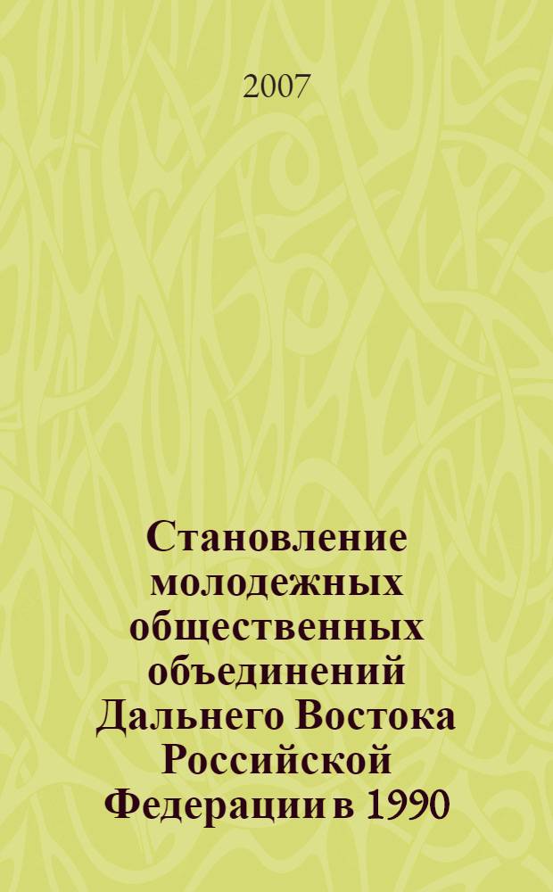 Становление молодежных общественных объединений Дальнего Востока Российской Федерации в 1990 - 2005 годах : (на примере Приморского и Хабаровского краев) : автореф. дис. на соиск. учен. степ. канд. ист. наук : специальность 07.00.02 <Отечеств. история>