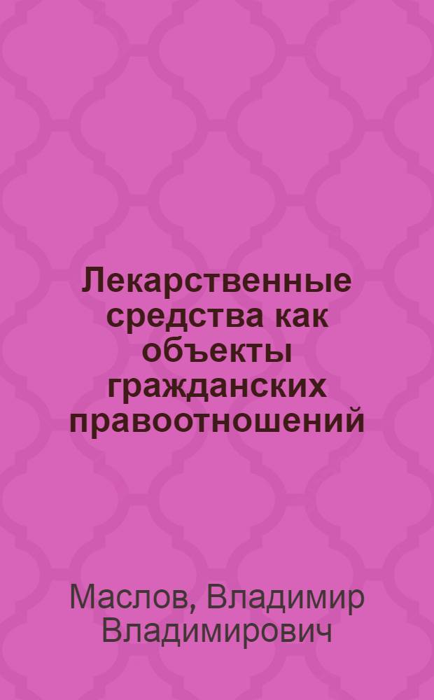 Лекарственные средства как объекты гражданских правоотношений : автореф. дис. на соиск. учен. степ. канд. юрид. наук : специальность 12.00.03 <Гражд. право; предпринимат. право; семейн. право; междунар. част. право>