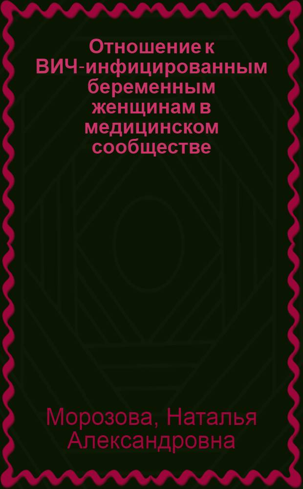 Отношение к ВИЧ-инфицированным беременным женщинам в медицинском сообществе : автореф. дис. на соиск. учен. степ. канд. мед. наук : специальность 14.00.52 <Социология медицины>