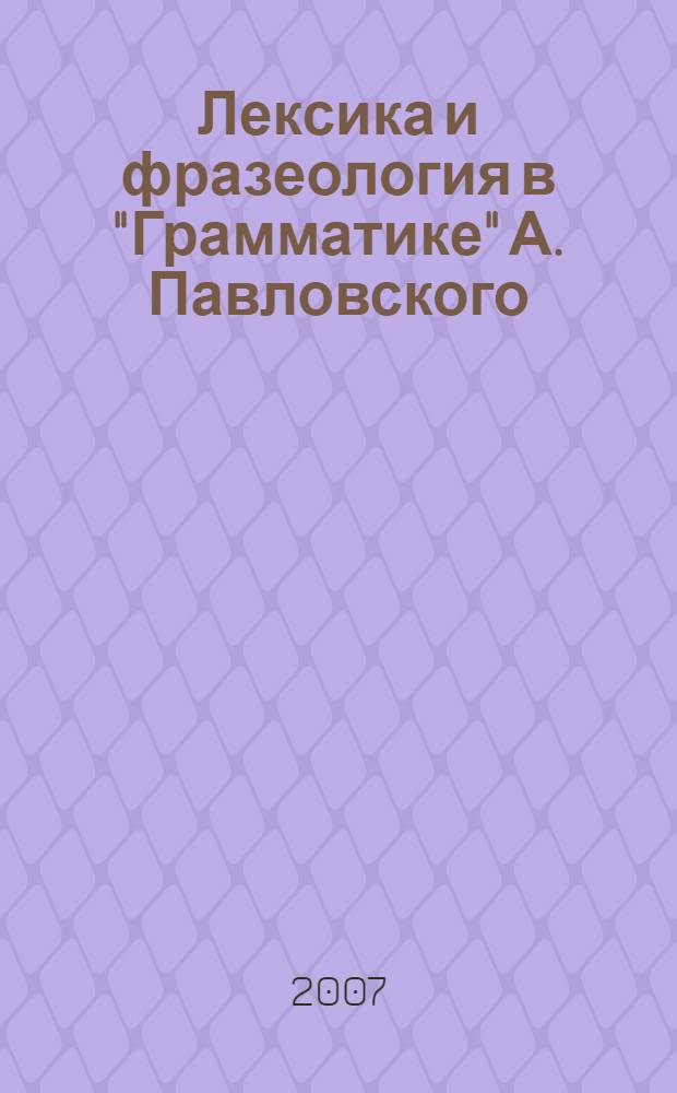 Лексика и фразеология в "Грамматике" А. Павловского : автореф. дис. на соиск. учен. степ. канд. филол. наук : специальность 10.02.01 <Рус. яз.> : специальность 10.02.03 <Славян. яз.>