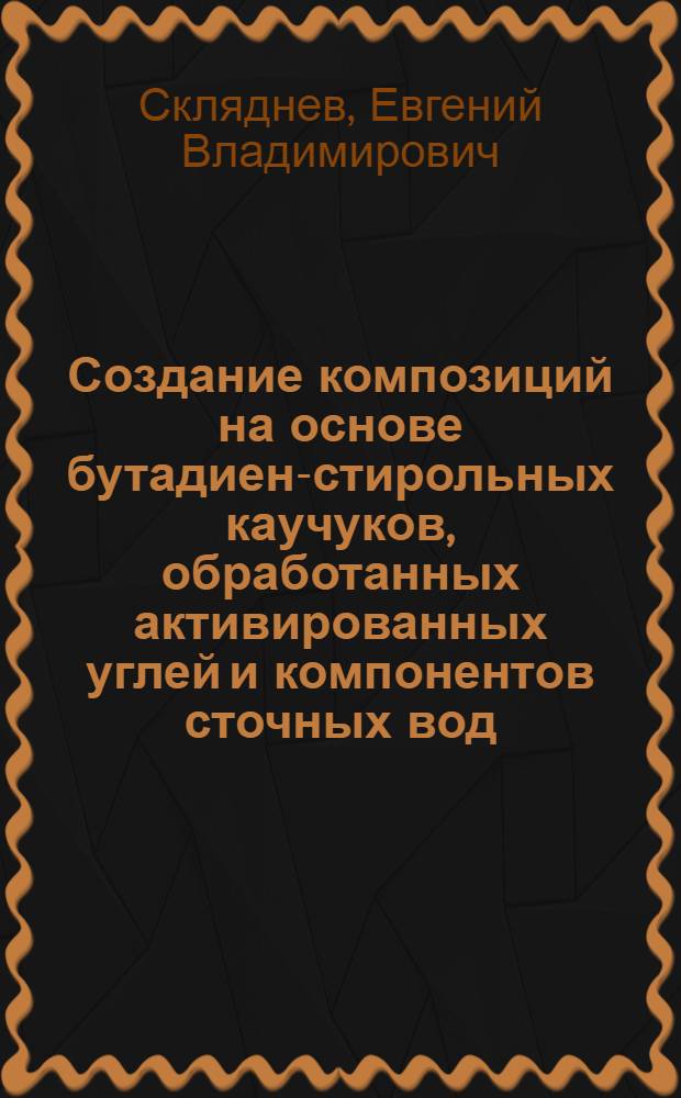 Создание композиций на основе бутадиен-стирольных каучуков, обработанных активированных углей и компонентов сточных вод : автореф. дис. на соиск. учен. степ. канд. техн. наук : специальность 05.17.06 <Технология и перераб. полимеров и композитов> : специальность 03.00.16<Экология>