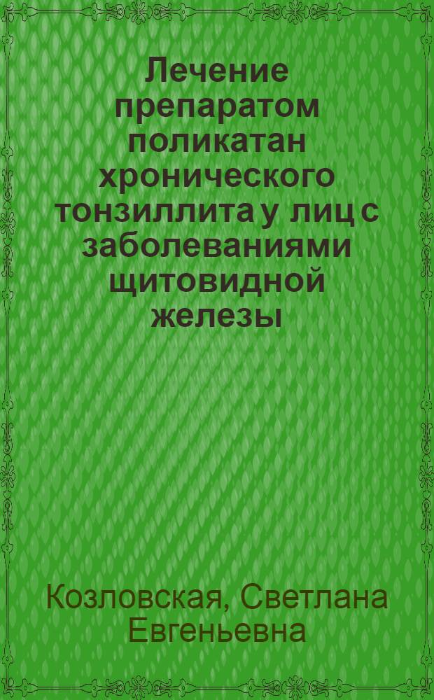 Лечение препаратом поликатан хронического тонзиллита у лиц с заболеваниями щитовидной железы : автореф. дис. на соиск. учен. степ. канд. мед. наук : специальность 14.00.04 <Болезни уха, горла и носа>