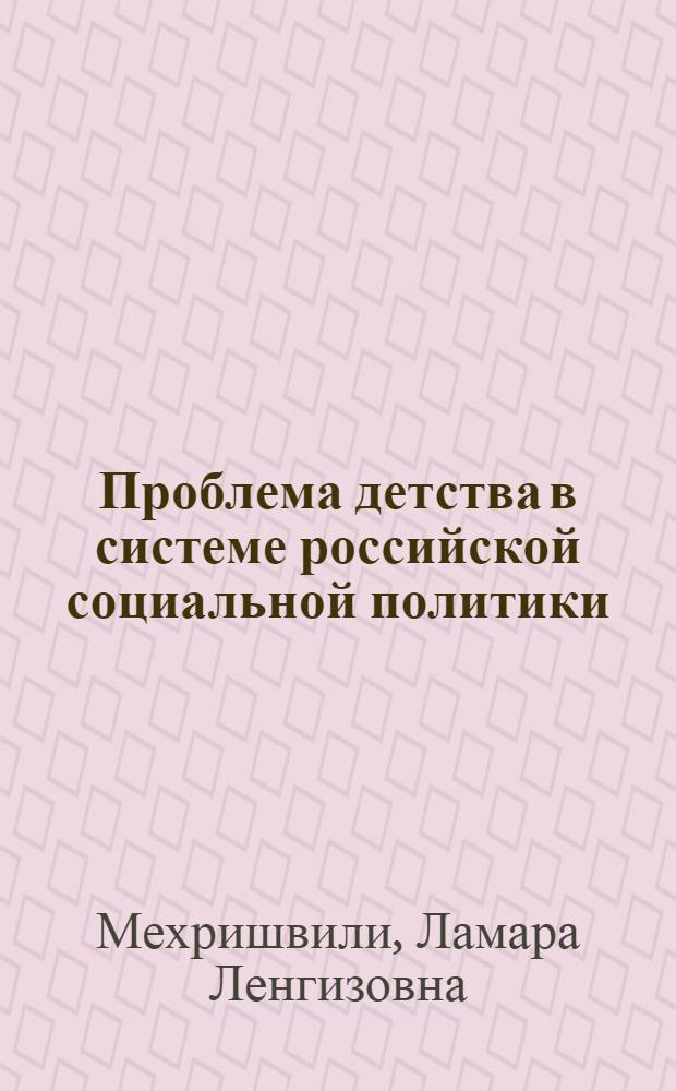 Проблема детства в системе российской социальной политики : автореф. дис. на соиск. учен. степ. д-ра социол. наук : специальность 23.00.02 <Полит. ин-ты, этнополит. конфликтология, нац. и полит. процессы и технологии>