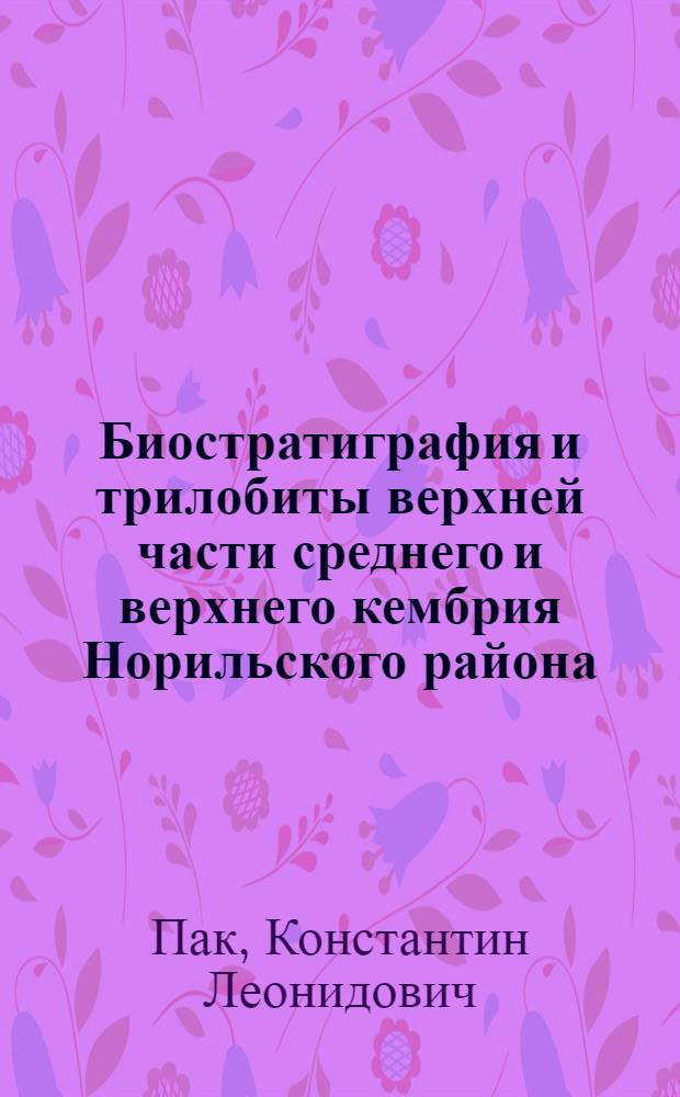 Биостратиграфия и трилобиты верхней части среднего и верхнего кембрия Норильского района (северо-запад Сибирской платформы) : автореф. дис. на соиск. учен. степ. канд. геол.-минерал. наук : специальность 25.00.02 <Палеонтология и стратиграфия>