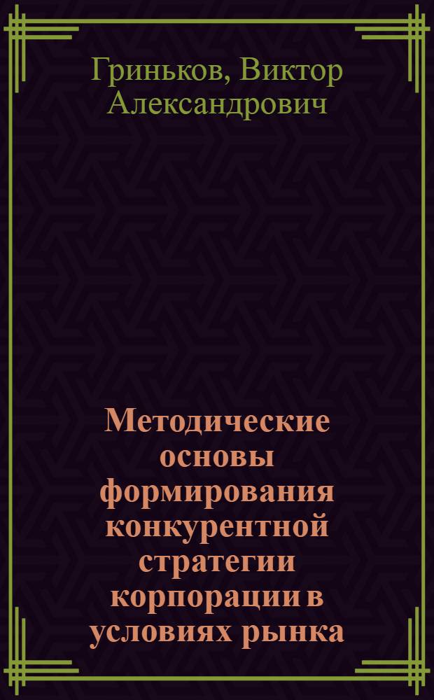 Методические основы формирования конкурентной стратегии корпорации в условиях рынка : автореф. дис. на соиск. учен. степ. канд. экон. наук : специальность 08.00.05 <Экономика и упр. нар. хоз-вом>