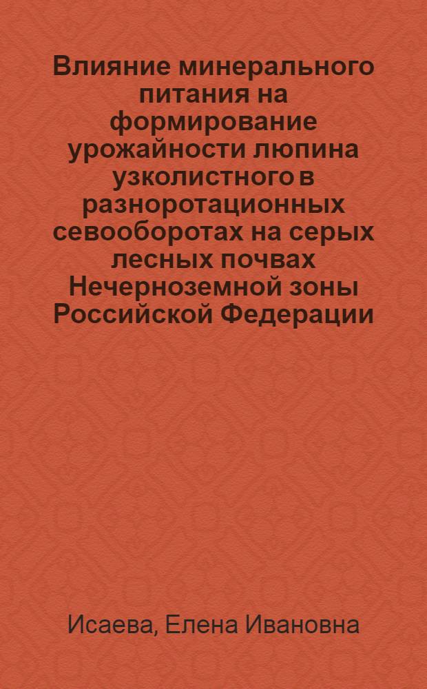 Влияние минерального питания на формирование урожайности люпина узколистного в разноротационных севооборотах на серых лесных почвах Нечерноземной зоны Российской Федерации : автореф. дис. на соиск. учен. степ. канд. с.-х. наук : специальность 06.01.09 <Растениеводство> : специальность 03.00.16 <Экология>