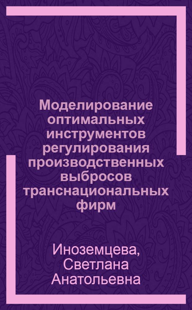 Моделирование оптимальных инструментов регулирования производственных выбросов транснациональных фирм : автореф. дис. на соиск. учен. степ. канд. экон. наук : специальность 08.00.13 <Мат. и инструм. методы экономики>