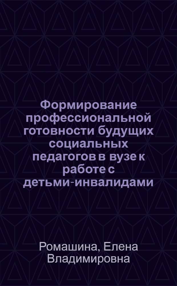Формирование профессиональной готовности будущих социальных педагогов в вузе к работе с детьми-инвалидами : автореф. дис. на соиск. учен. степ. канд. пед. наук : специальность 13.00.08 <Теория и методика проф. образования>
