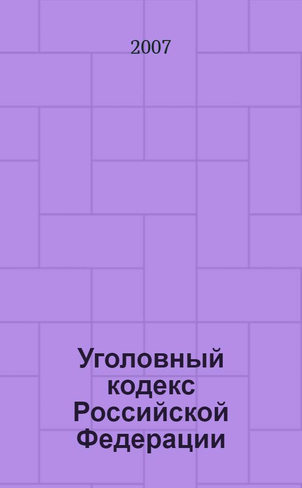 Уголовный кодекс Российской Федерации : с изменениями и дополнениями на 15 октября 2007 года : введен в действие 1 января 1997 года : принят Государственной Думой 24 мая 1996 года : одобрен Советом Федерации 5 июня 1996 года