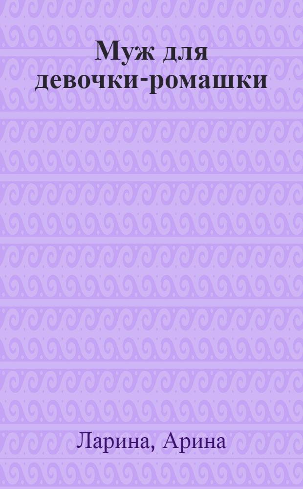 Муж для девочки-ромашки : роман