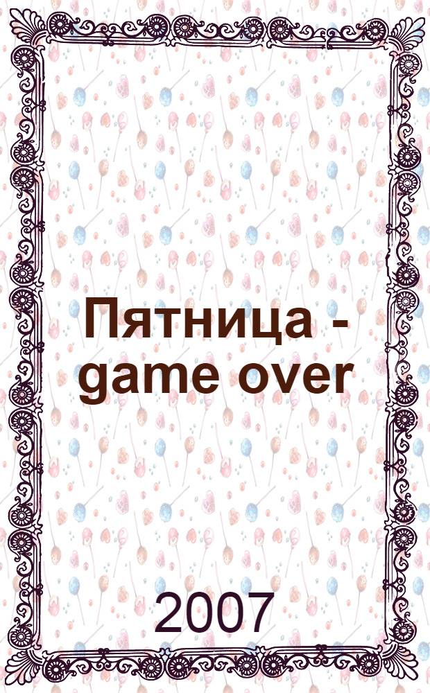 Пятница - game over : повесть : для среднего школьного возраста