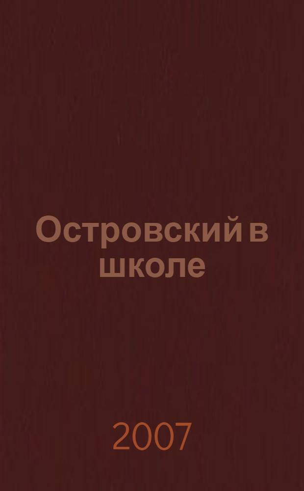 Островский в школе : поурочное планирование. Материалы к урокам. Вопросы и задания. Анализ произведений. Внеклассная работа. Межпредметные связи : книга для учителя