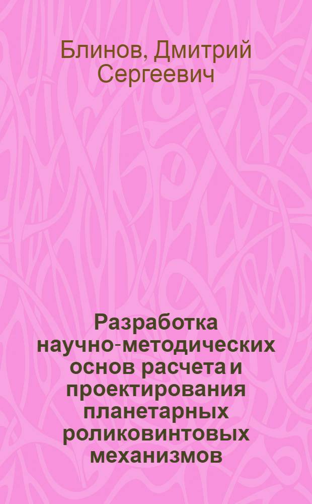 Разработка научно-методических основ расчета и проектирования планетарных роликовинтовых механизмов, имеющих многочисленные избыточные связи : автореф. дис. на соиск. учен. степ. д-ра техн. наук : специальность 05.02.02 <Машиноведение, системы приводов и детали машин>