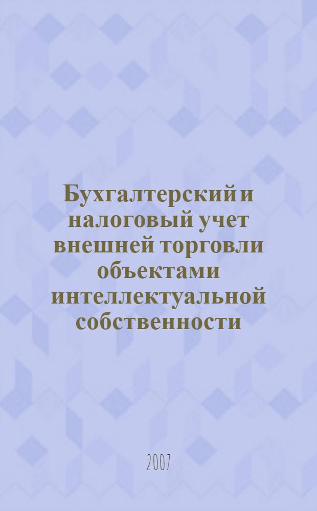 Бухгалтерский и налоговый учет внешней торговли объектами интеллектуальной собственности : учебное пособие : для студентов специальности 0801-09 "Бухгалтерский учет и аудит"