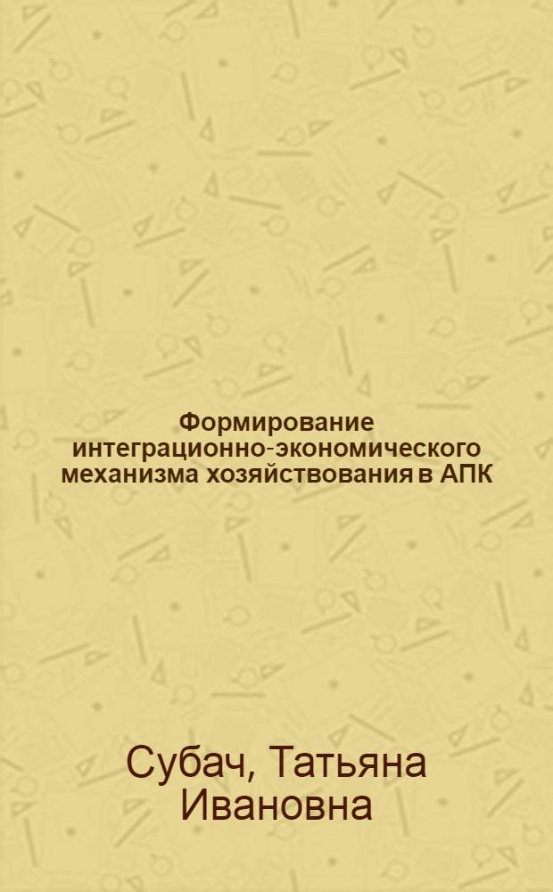 Формирование интеграционно-экономического механизма хозяйствования в АПК : автореф. дис. на соиск. учен. степ. канд. экон. наук : специальность 08.00.05 <Экономика и упр. нар. хоз-вом>