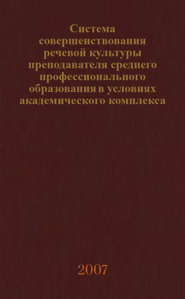 Система совершенствования речевой культуры преподавателя среднего профессионального образования в условиях академического комплекса : автореф. дис. на соиск. учен. степ. канд. пед. наук : специальность 13.00.02 <Теория и методика обучения и воспитания>
