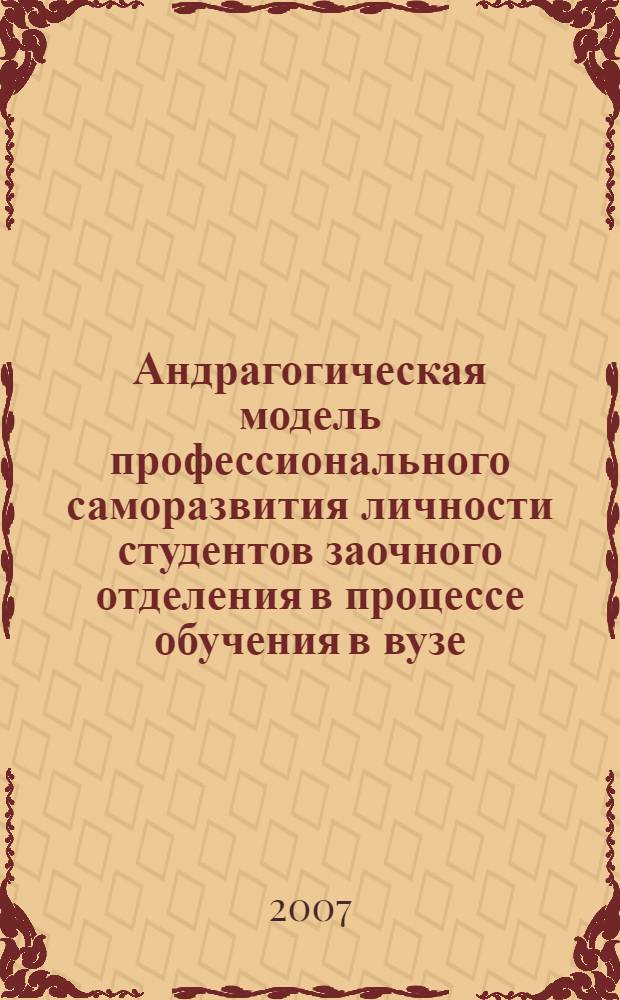 Андрагогическая модель профессионального саморазвития личности студентов заочного отделения в процессе обучения в вузе : автореф. дис. на соиск. учен. степ. канд. пед. наук : специальность 13.00.08 <Теория и методика проф. образования>