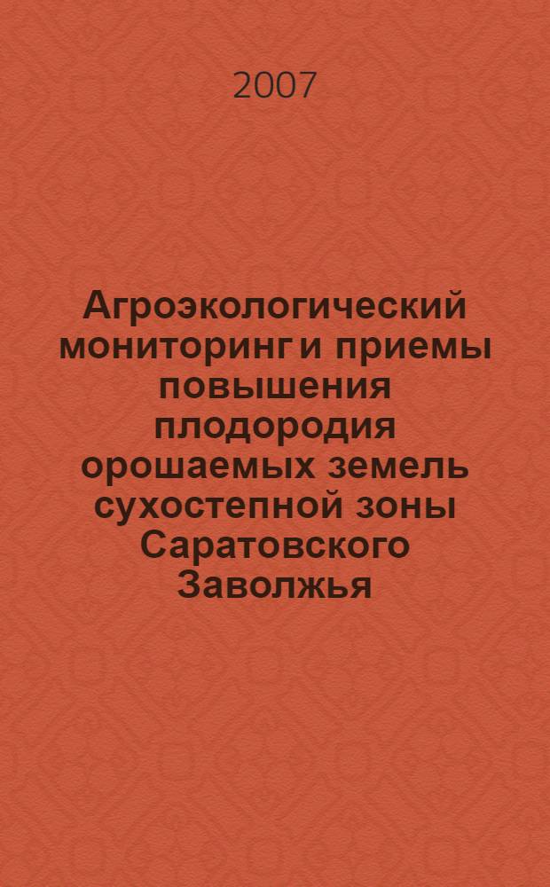 Агроэкологический мониторинг и приемы повышения плодородия орошаемых земель сухостепной зоны Саратовского Заволжья : автореф. дис. на соиск. учен. степ. канд. с.-х. наук : специальность 03.00.16 <Экология> : специальность 06.01.02 <Мелиорация, рекультивация и охрана земель>