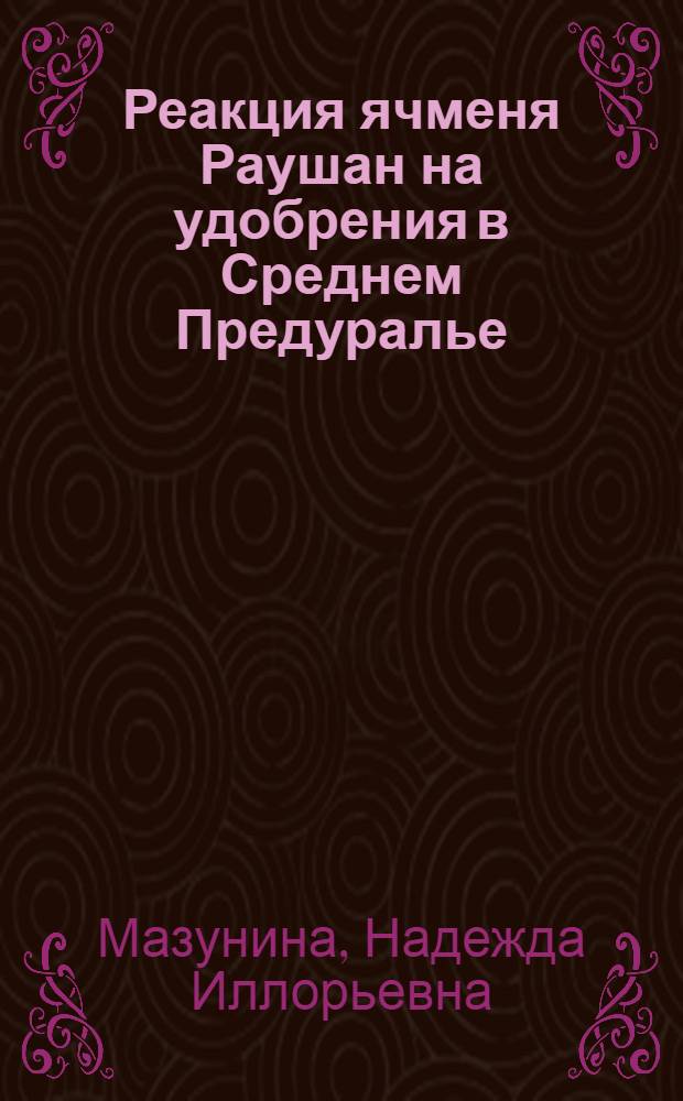 Реакция ячменя Раушан на удобрения в Среднем Предуралье : автореф. дис. на соиск. учен. степ. канд. с.-х. наук : специальность 06.01.09 <Растениеводство>