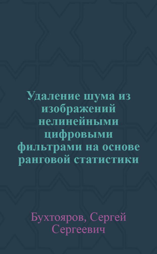 Удаление шума из изображений нелинейными цифровыми фильтрами на основе ранговой статистики : автореф. дис. на соиск. учен. степ. канд. техн. наук : специальность 05.12.04 <Радиотехника, в том числе системы и устройства радионавигации, радиолокации и телевидения>