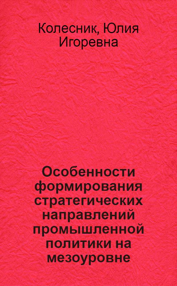 Особенности формирования стратегических направлений промышленной политики на мезоуровне : автореф. дис. на соиск. учен. степ. канд. экон. наук : специальность 08.00.05 <Экономика и упр. нар. хоз-вом>