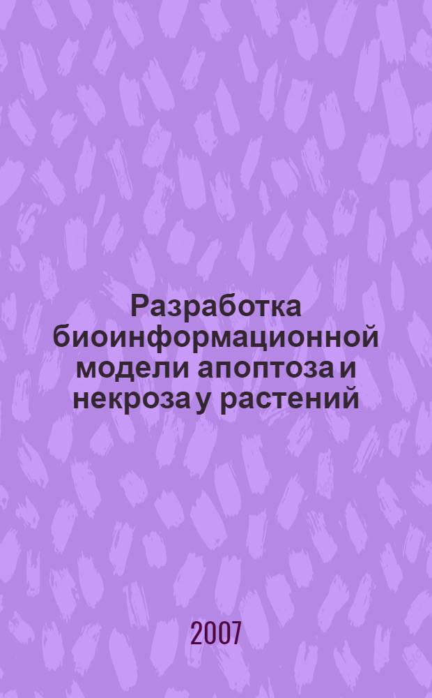 Разработка биоинформационной модели апоптоза и некроза у растений : автореф. дис. на соиск. учен. степ. канд. с.-х. наук : специальность 03.00.23 <Биотехнология>