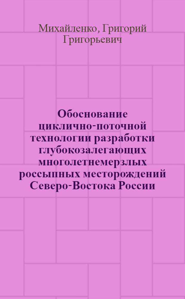 Обоснование циклично-поточной технологии разработки глубокозалегающих многолетнемерзлых россыпных месторождений Северо-Востока России : автореф. дис. на соиск. учен. степ. канд. техн. наук : специальность 25.00.22 <Геотехнология>