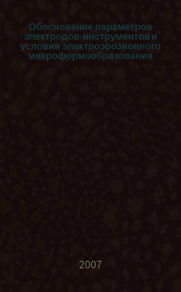 Обоснование параметров электродов-инструментов и условий электроэрозионного микроформообразования : автореф. дис. на соиск. учен. степ. канд. техн. наук : специальность 05.03.01 <Технологии и оборудование мех. и физ.-техн. обраб.>
