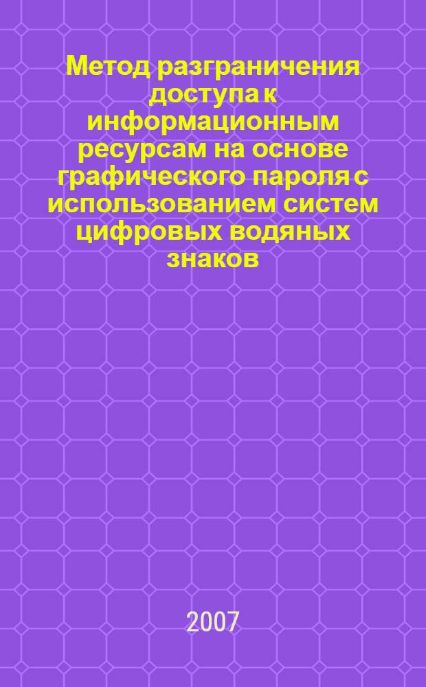 Метод разграничения доступа к информационным ресурсам на основе графического пароля с использованием систем цифровых водяных знаков : автореф. дис. на соиск. учен. степ. канд. техн. наук : специальность 05.13.19 <Методы и системы защиты информ., информ. безопасность>