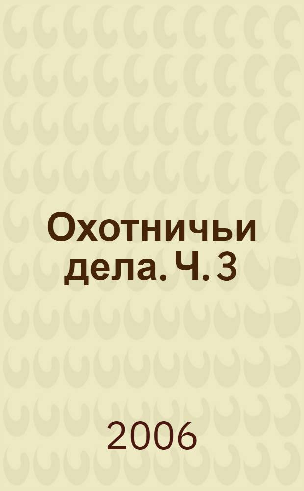 Охотничьи дела. Ч. 3 : 2001-2005 гг.