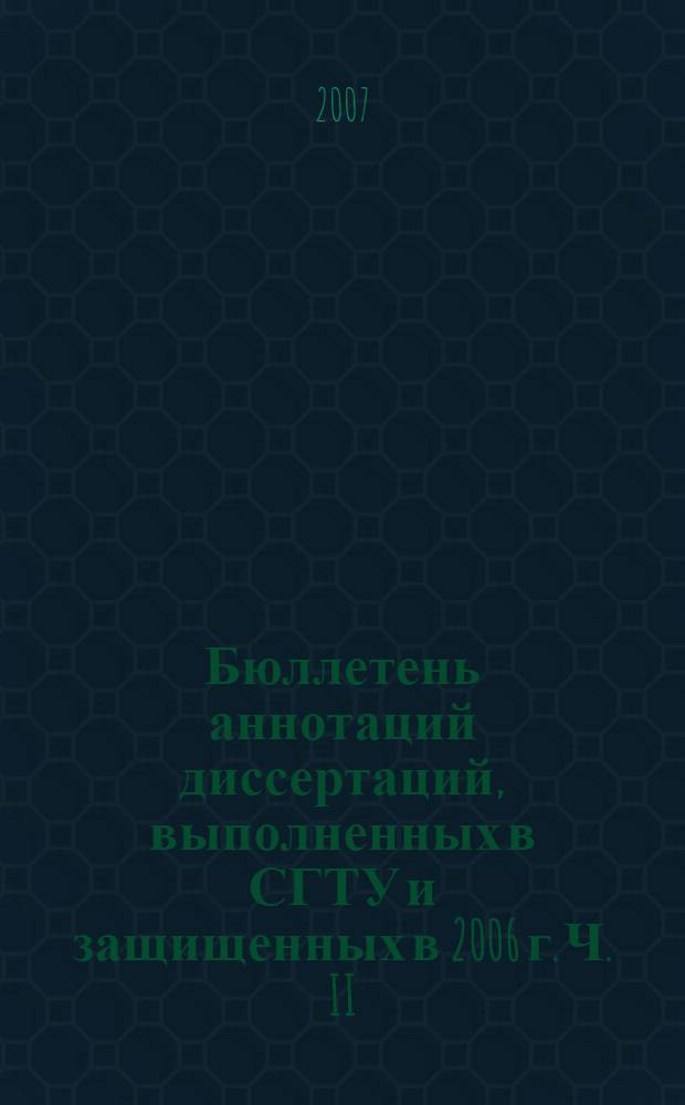 Бюллетень аннотаций диссертаций, выполненных в СГТУ и защищенных в 2006 г. Ч. II